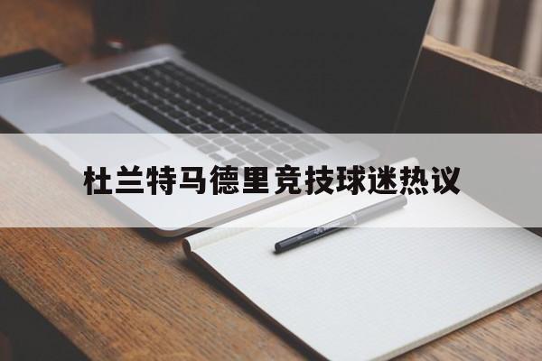 杜兰特马德里竞技球迷热议的简单介绍
